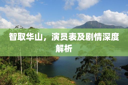 智取華山，演員表及劇情深度解析