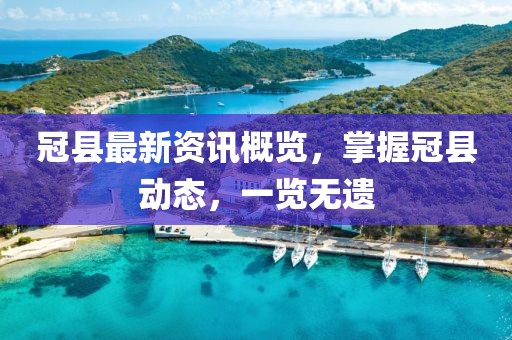 冠縣最新資訊概覽，掌握冠縣動態(tài)，一覽無遺