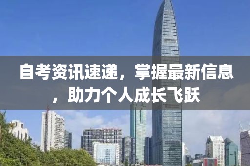 自考資訊速遞，掌握最新信息，助力個人成長飛躍