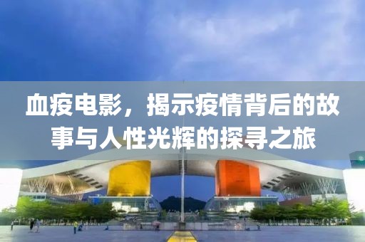 血疫電影，揭示疫情背后的故事與人性光輝的探尋之旅
