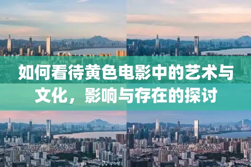 如何看待黃色電影中的藝術(shù)與文化，影響與存在的探討