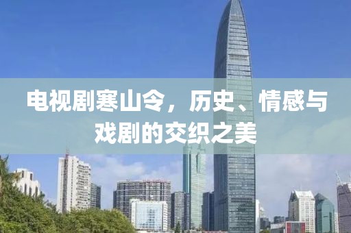 電視劇寒山令，歷史、情感與戲劇的交織之美