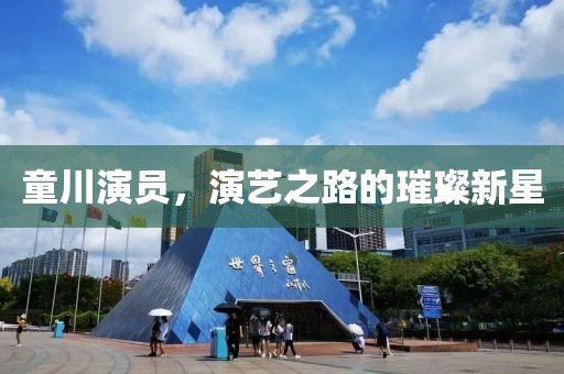 童川演員，演藝之路的璀璨新星