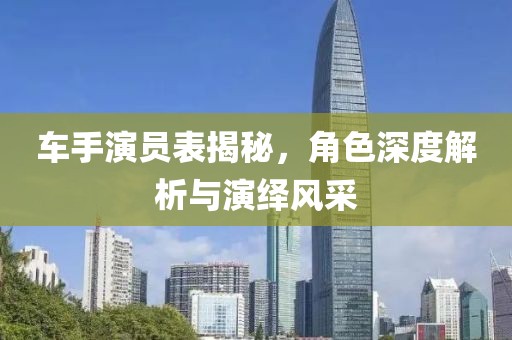 車手演員表揭秘，角色深度解析與演繹風采