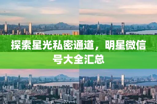 探索星光私密通道，明星微信號(hào)大全匯總