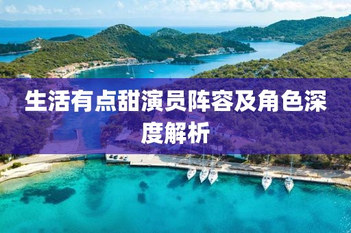 生活有點甜演員陣容及角色深度解析