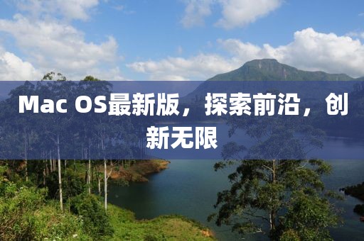 Mac OS最新版，探索前沿，創(chuàng)新無(wú)限