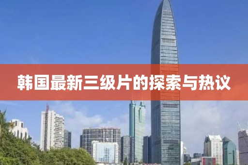 韓國最新三級片的探索與熱議