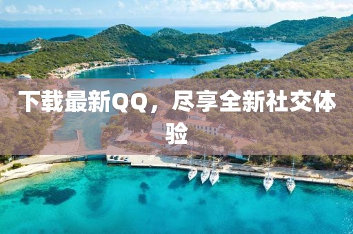 下載最新QQ，盡享全新社交體驗(yàn)