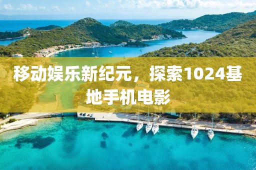 移動娛樂新紀(jì)元，探索1024基地手機(jī)電影