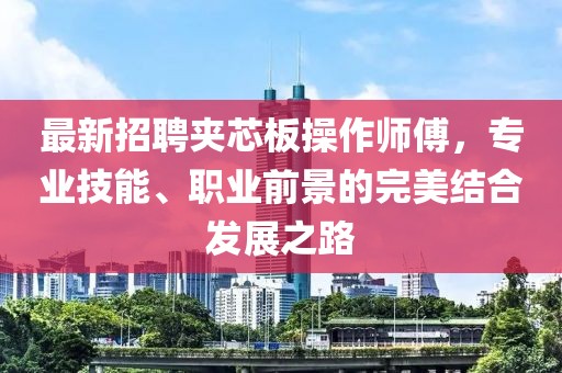 最新招聘夾芯板操作師傅，專(zhuān)業(yè)技能、職業(yè)前景的完美結(jié)合發(fā)展之路