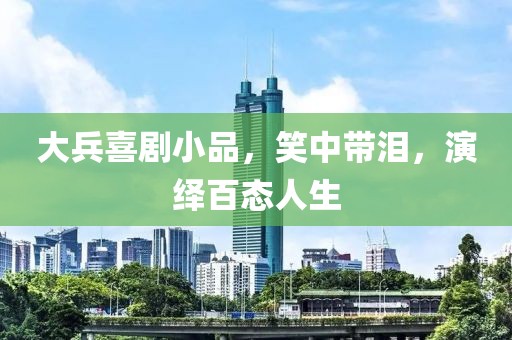 大兵喜劇小品，笑中帶淚，演繹百態(tài)人生