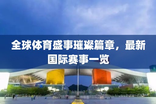 全球體育盛事璀璨篇章，最新國際賽事一覽