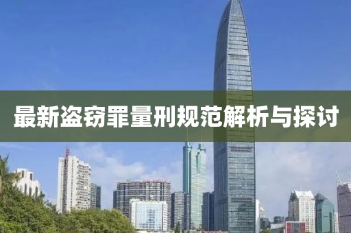 最新盜竊罪量刑規(guī)范解析與探討