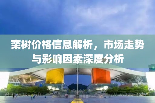 欒樹價(jià)格信息解析，市場走勢(shì)與影響因素深度分析