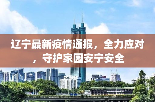 遼寧最新疫情通報，全力應對，守護家園安寧安全