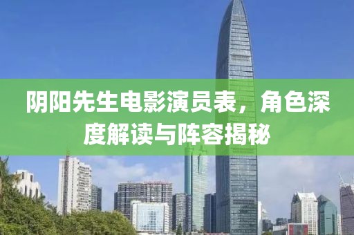 陰陽先生電影演員表，角色深度解讀與陣容揭秘
