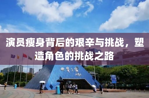 演員瘦身背后的艱辛與挑戰(zhàn)，塑造角色的挑戰(zhàn)之路