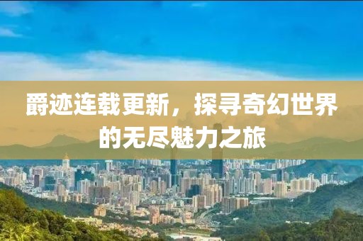 爵跡連載更新，探尋奇幻世界的無盡魅力之旅
