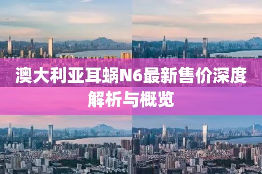 澳大利亞耳蝸N6最新售價深度解析與概覽