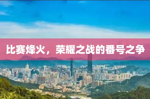 比賽烽火，榮耀之戰(zhàn)的番號之爭