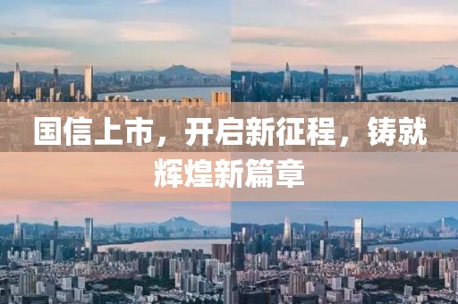 國(guó)信上市，開(kāi)啟新征程，鑄就輝煌新篇章