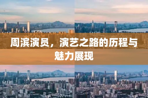 周濱演員，演藝之路的歷程與魅力展現(xiàn)