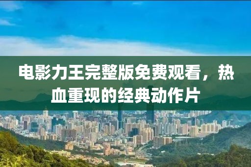 電影力王完整版免費(fèi)觀看，熱血重現(xiàn)的經(jīng)典動作片