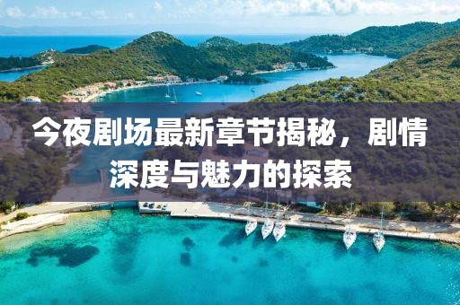 今夜劇場最新章節(jié)揭秘，劇情深度與魅力的探索