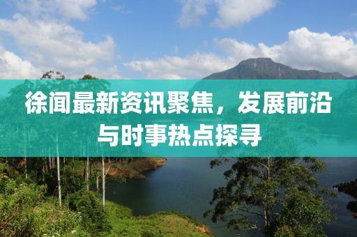徐聞最新資訊聚焦，發(fā)展前沿與時(shí)事熱點(diǎn)探尋