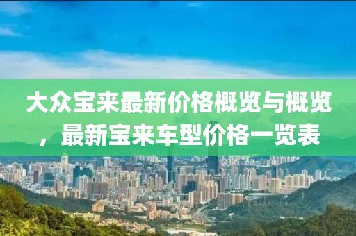 大眾寶來最新價(jià)格概覽與概覽，最新寶來車型價(jià)格一覽表