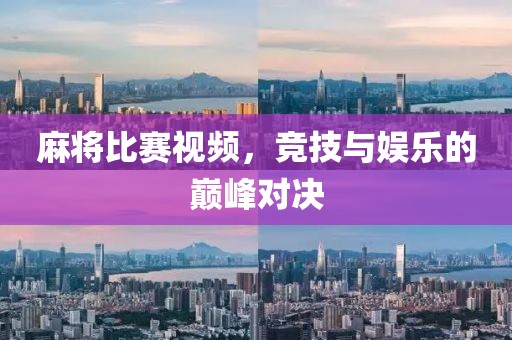 麻將比賽視頻，競(jìng)技與娛樂(lè)的巔峰對(duì)決