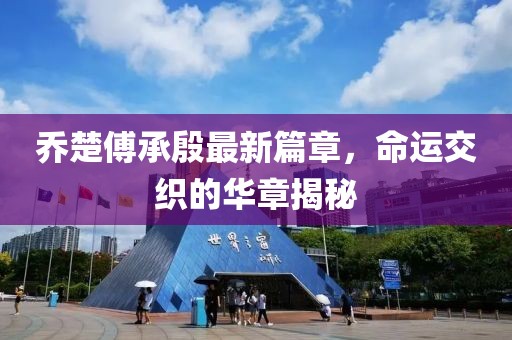 喬楚傅承殷最新篇章，命運(yùn)交織的華章揭秘