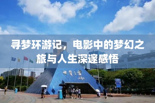 尋夢環(huán)游記，電影中的夢幻之旅與人生深邃感悟