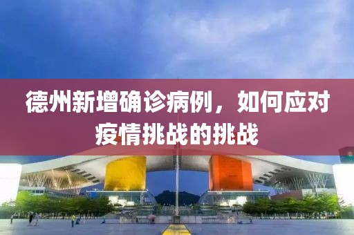 德州新增確診病例，如何應(yīng)對(duì)疫情挑戰(zhàn)的挑戰(zhàn)