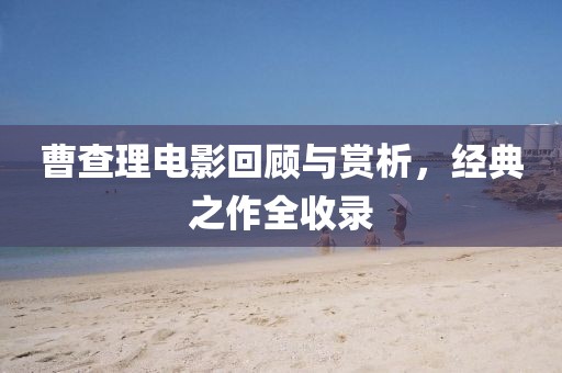 曹查理電影回顧與賞析，經(jīng)典之作全收錄
