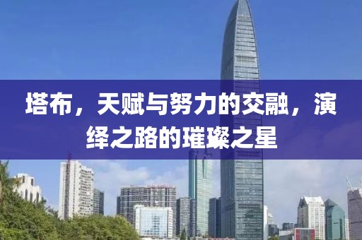 塔布，天賦與努力的交融，演繹之路的璀璨之星