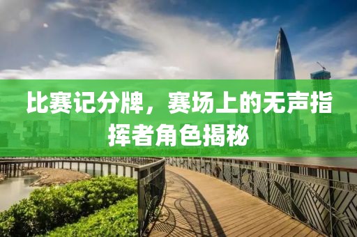 比賽記分牌，賽場(chǎng)上的無(wú)聲指揮者角色揭秘