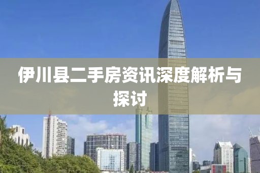伊川縣二手房資訊深度解析與探討