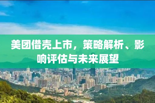 美團借殼上市，策略解析、影響評估與未來展望