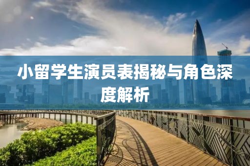 小留學(xué)生演員表揭秘與角色深度解析