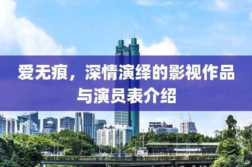 愛(ài)無(wú)痕，深情演繹的影視作品與演員表介紹