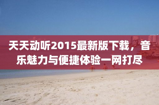天天動(dòng)聽2015最新版下載，音樂魅力與便捷體驗(yàn)一網(wǎng)打盡