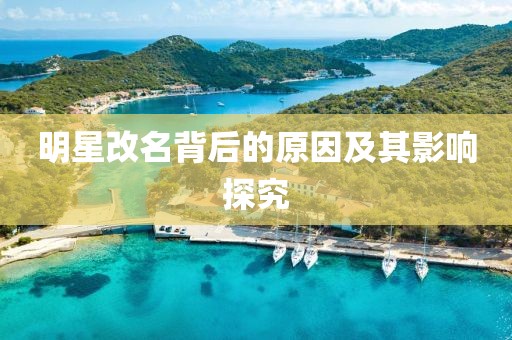 明星改名背后的原因及其影響探究