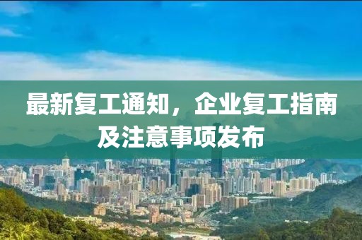 最新復(fù)工通知，企業(yè)復(fù)工指南及注意事項(xiàng)發(fā)布