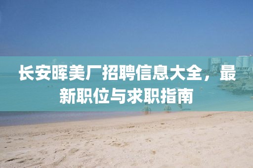 長(zhǎng)安暉美廠招聘信息大全，最新職位與求職指南