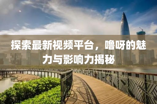 探索最新視頻平臺，嚕呀的魅力與影響力揭秘