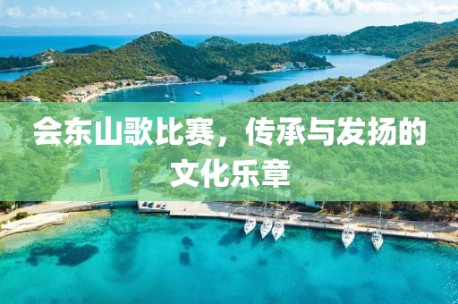會東山歌比賽，傳承與發(fā)揚的文化樂章