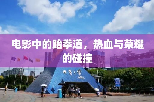 電影中的跆拳道，熱血與榮耀的碰撞