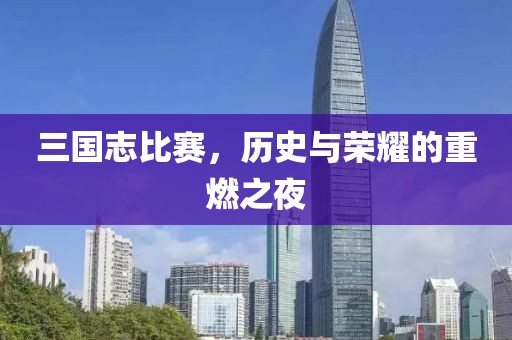 三國志比賽，歷史與榮耀的重燃之夜